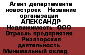 Агент департамента новостроек › Название организации ­ АЛЕКСАНДР Недвижимость, ООО › Отрасль предприятия ­ Риэлторская деятельность › Минимальный оклад ­ 42 000 - Все города Работа » Вакансии   . Мордовия респ.